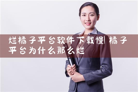 烂橘子平台软件下载慢