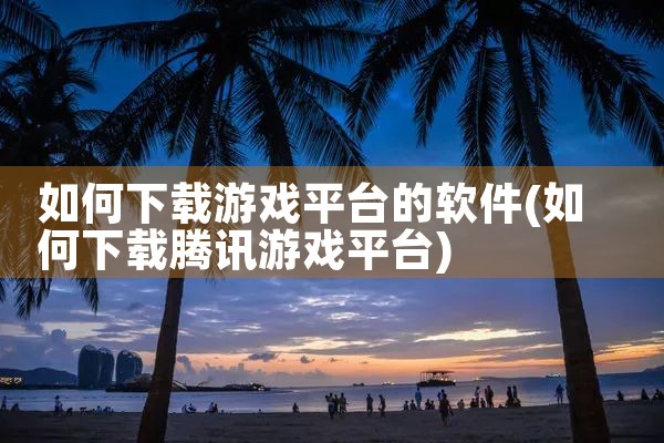 如何下载游戏平台的软件