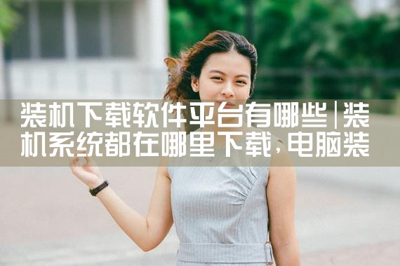 装机下载软件平台有哪些