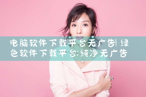 电脑软件下载平台无广告
