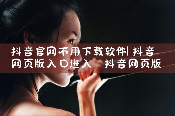 抖音官网不用下载软件