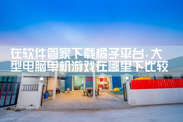 在软件管家下载橘子平台