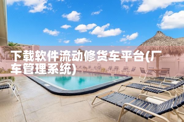 下载软件流动修货车平台